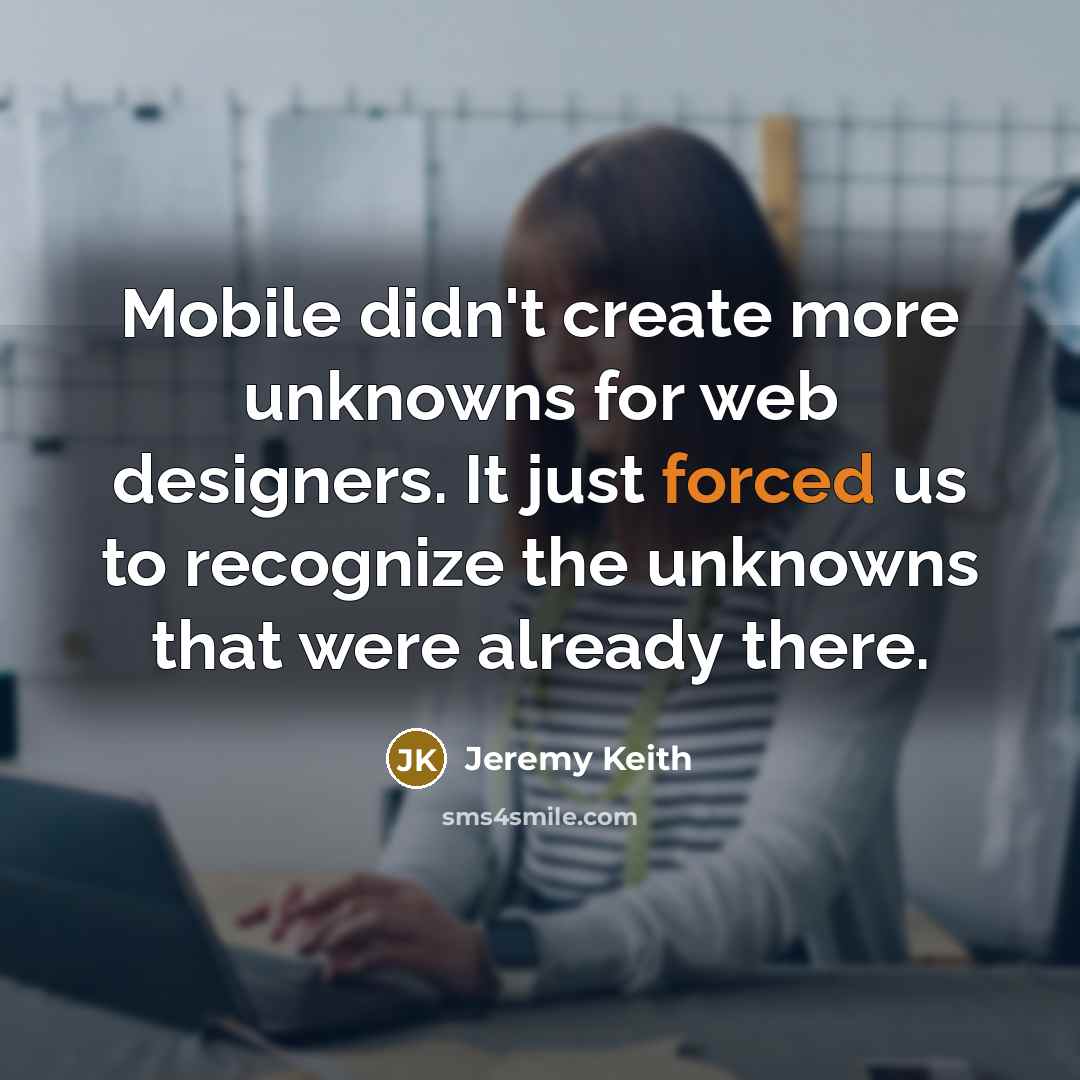“Mobile didn't create more unknowns for web designers. It just forced us to recognize the unknowns that were already there.” quote by Jeremy Keith