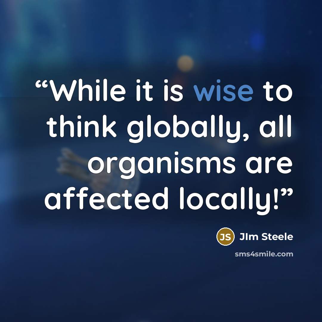 “While it is wise to think globally, all organisms are affected locally!” quote by Jim Steele