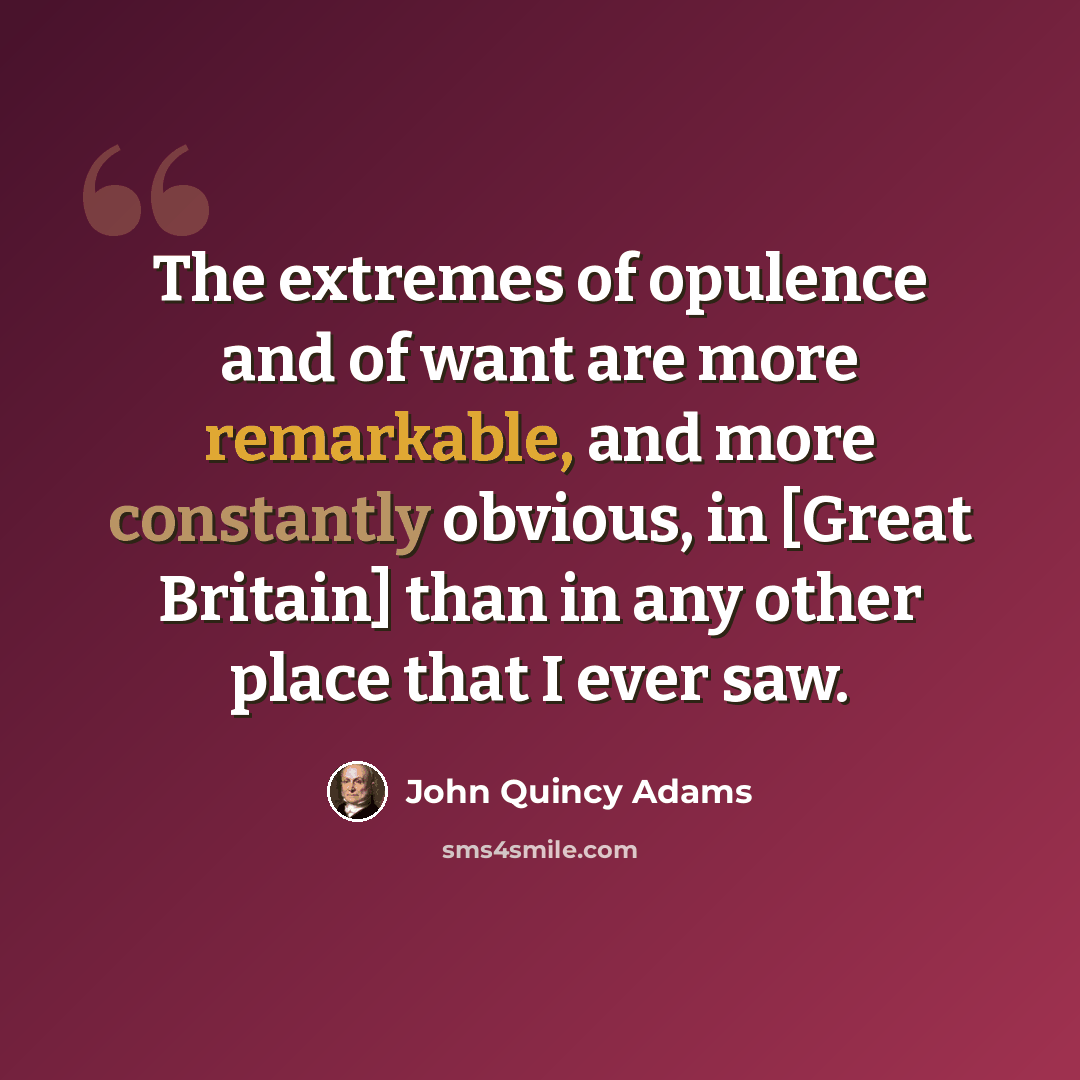 “The extremes of opulence and of want are more remarkable, and more constantly obvious, in [Great Britain] than in any other place that I ever saw.” quote by John Quincy Adams