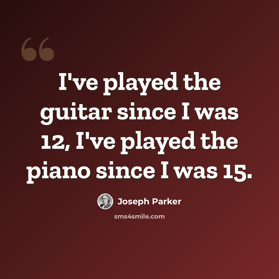 “I've played the guitar since I was 12, I've played the piano since I was 15.” quote by Joseph Parker