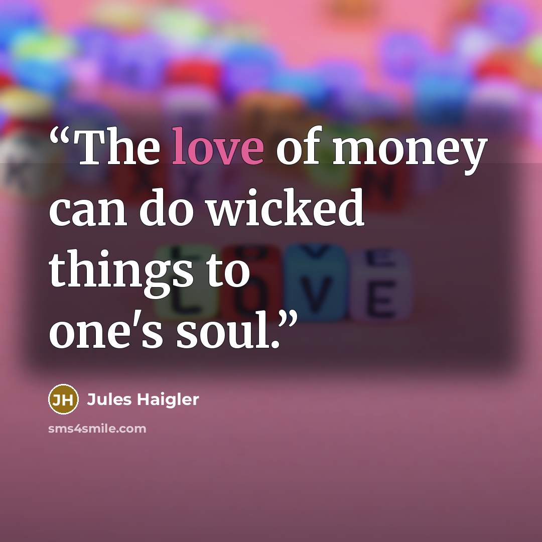 “The love of money can do wicked things to one's soul.” quote by Jules Haigler
