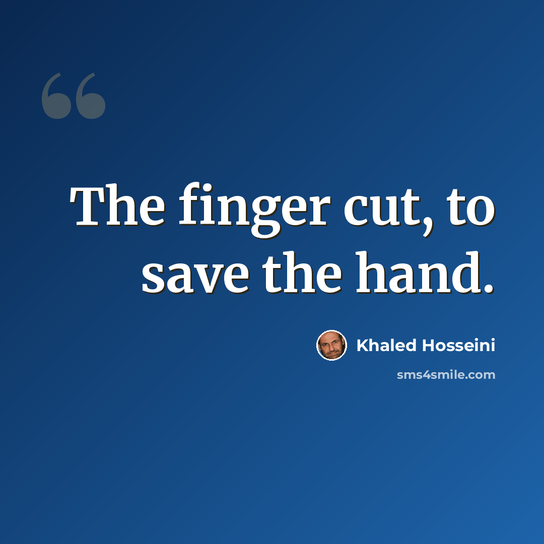 “The finger cut, to save the hand.” quote by Khaled Hosseini