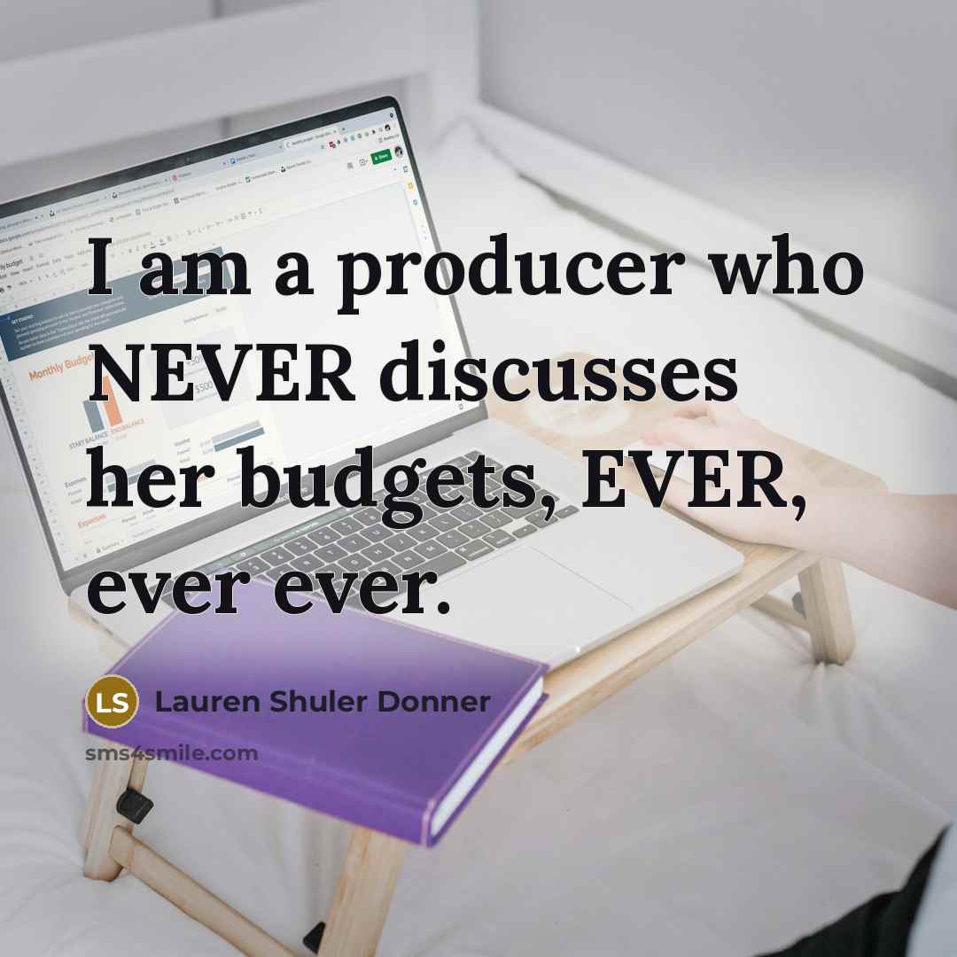 “I am a producer who NEVER discusses her budgets, EVER, ever ever.” quote by Lauren Shuler Donner