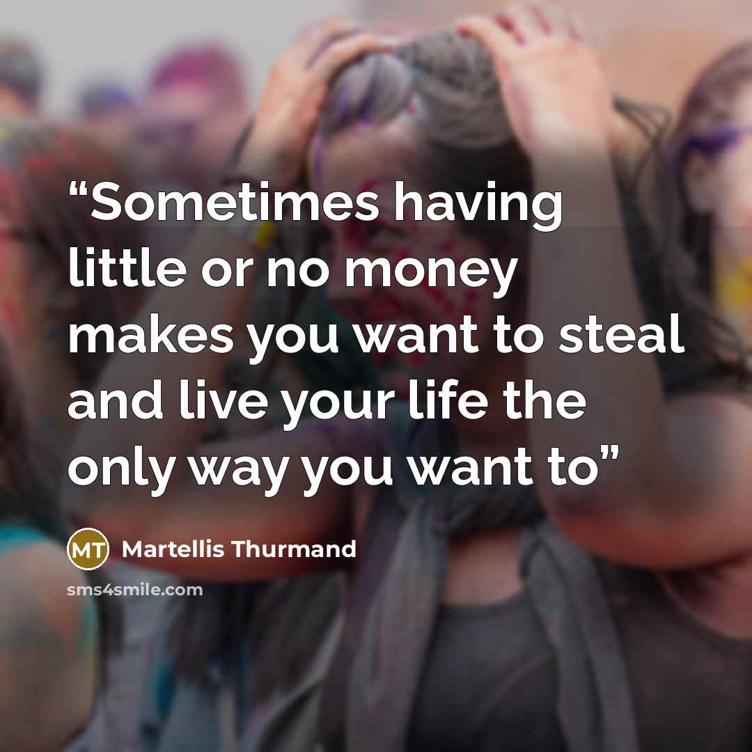 “Sometimes having little or no money makes you want to steal and live your life the only way you want to” quote by Martellis Thurmand