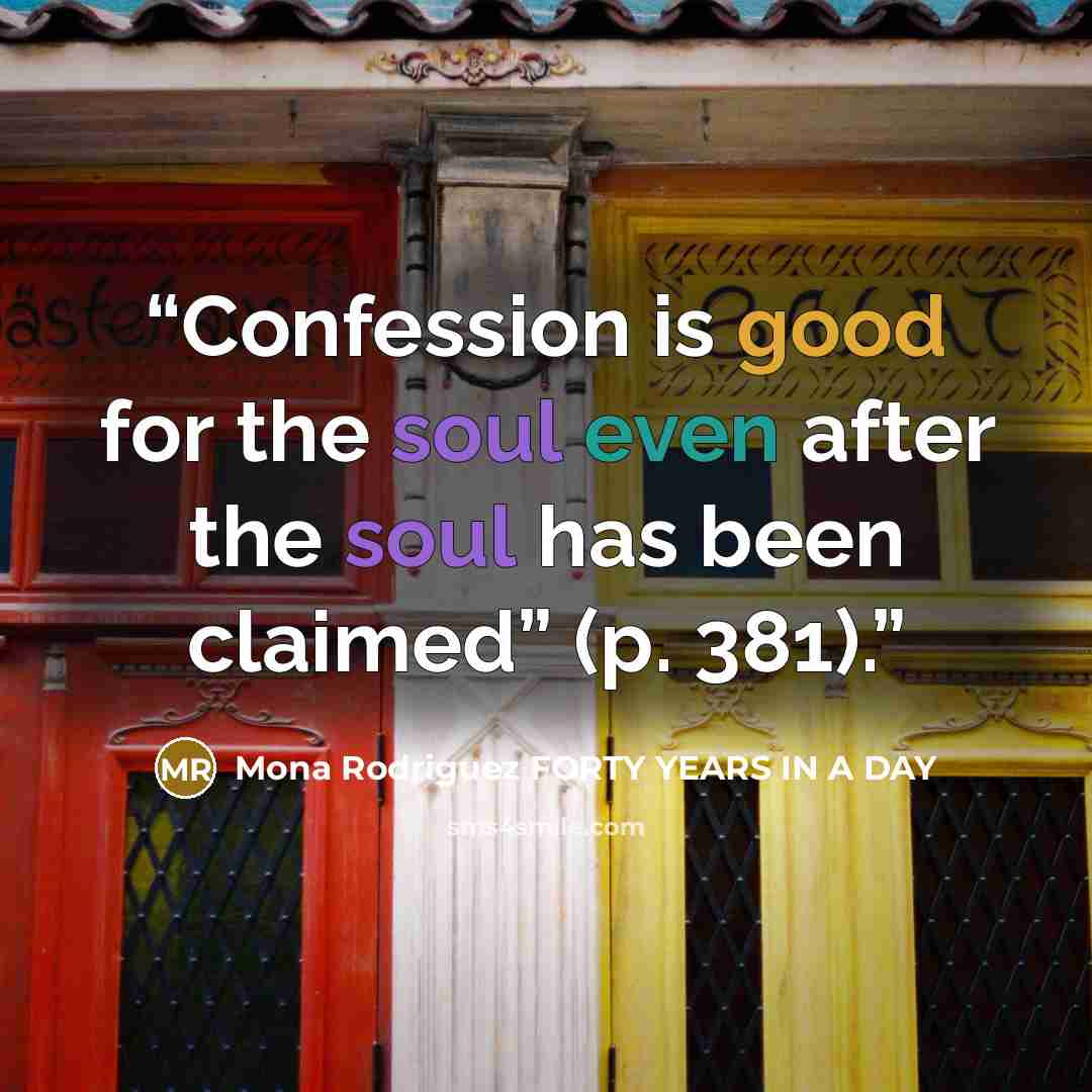 “Confession is good for the soul even after the soul has been claimed” (p. 381).” quote by Mona Rodriguez FORTY YEARS IN A DAY