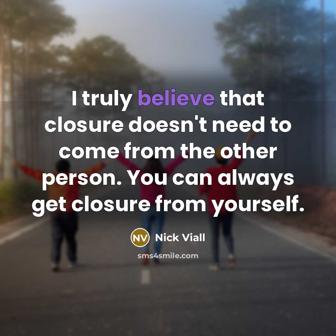 “I truly believe that closure doesn't need to come from the other person. You can always get closure from yourself.” quote by Nick Viall