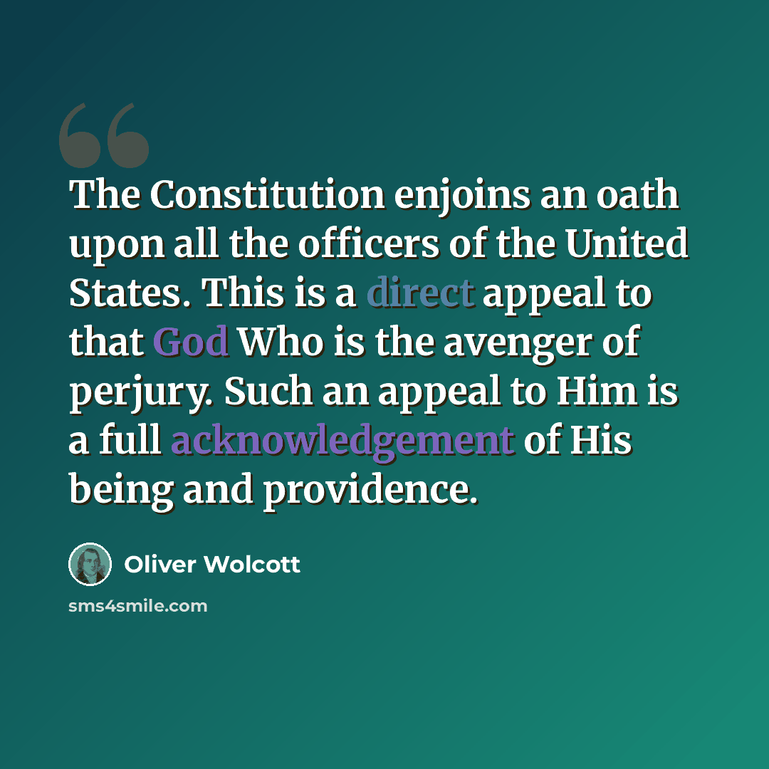 “The Constitution enjoins an oath upon all the officers of the United States. This is a direct appeal to that God Who is the avenger of perjury. Such an appeal to Him is a full acknowledgement of His being and providence.” quote by Oliver Wolcott
