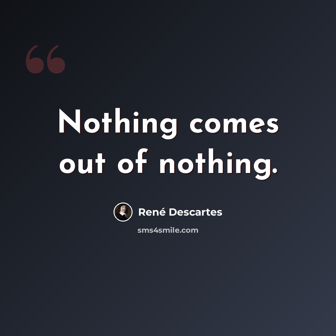 “Nothing comes out of nothing.” quote by Rene Descartes