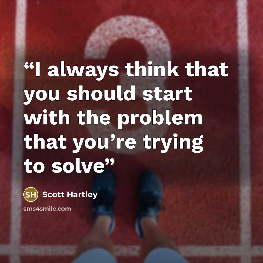 “I always think that you should start with the problem that you’re trying to solve” quote by Scott Hartley