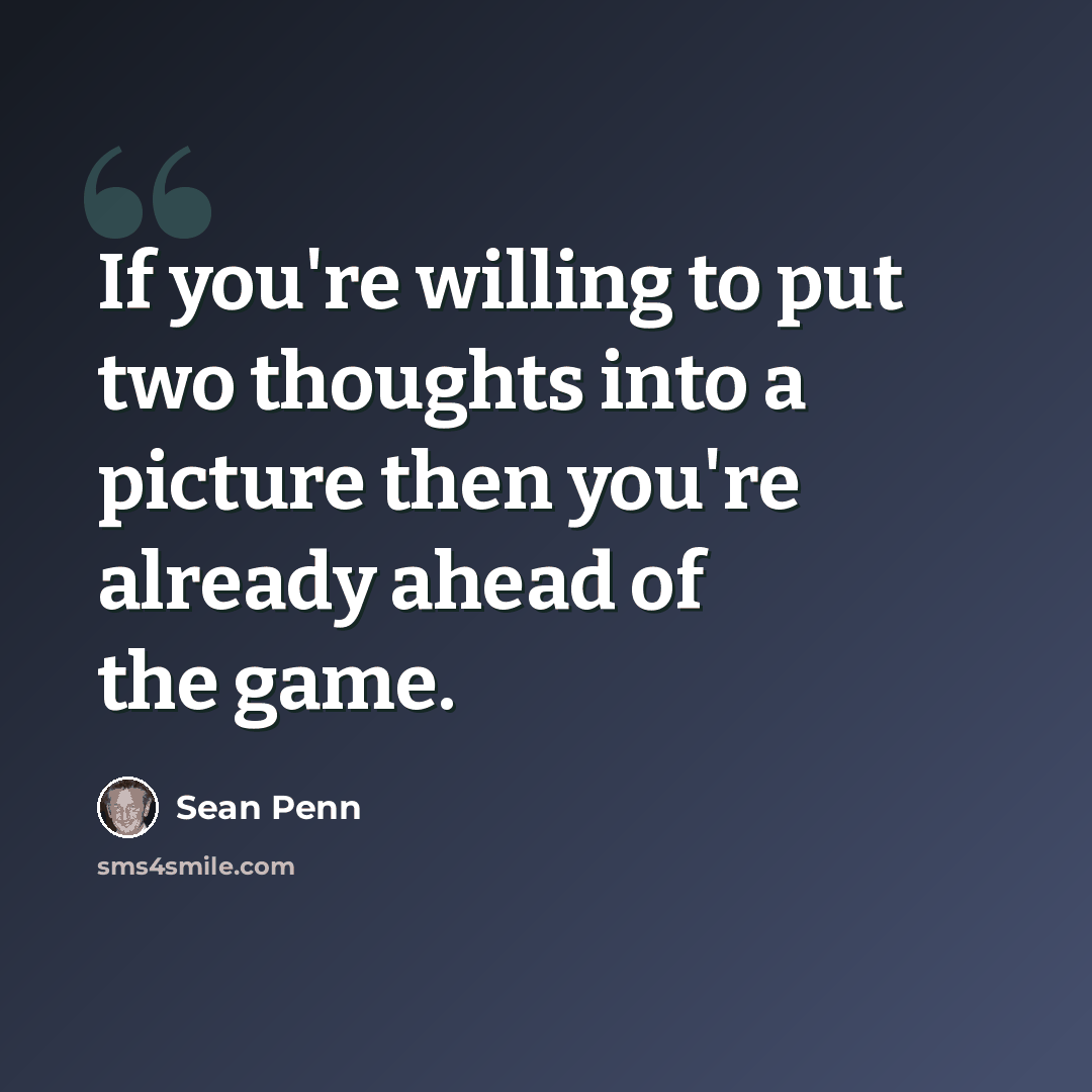 “If you're willing to put two thoughts into a picture then you're already ahead of the game.” quote by Sean Penn