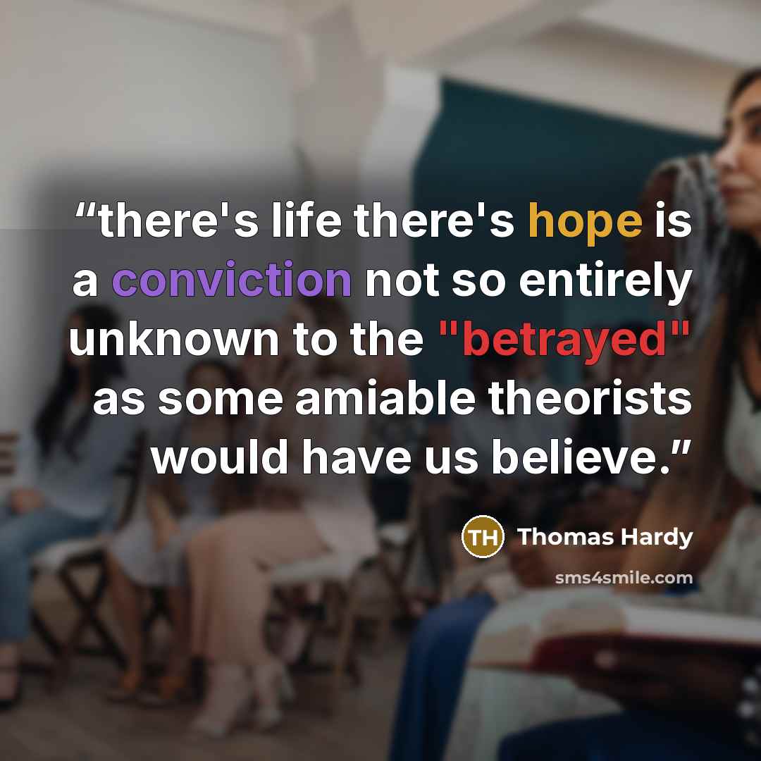 “there's life there's hope is a conviction not so entirely unknown to the "betrayed" as some amiable theorists would have us believe.” quote by Thomas Hardy