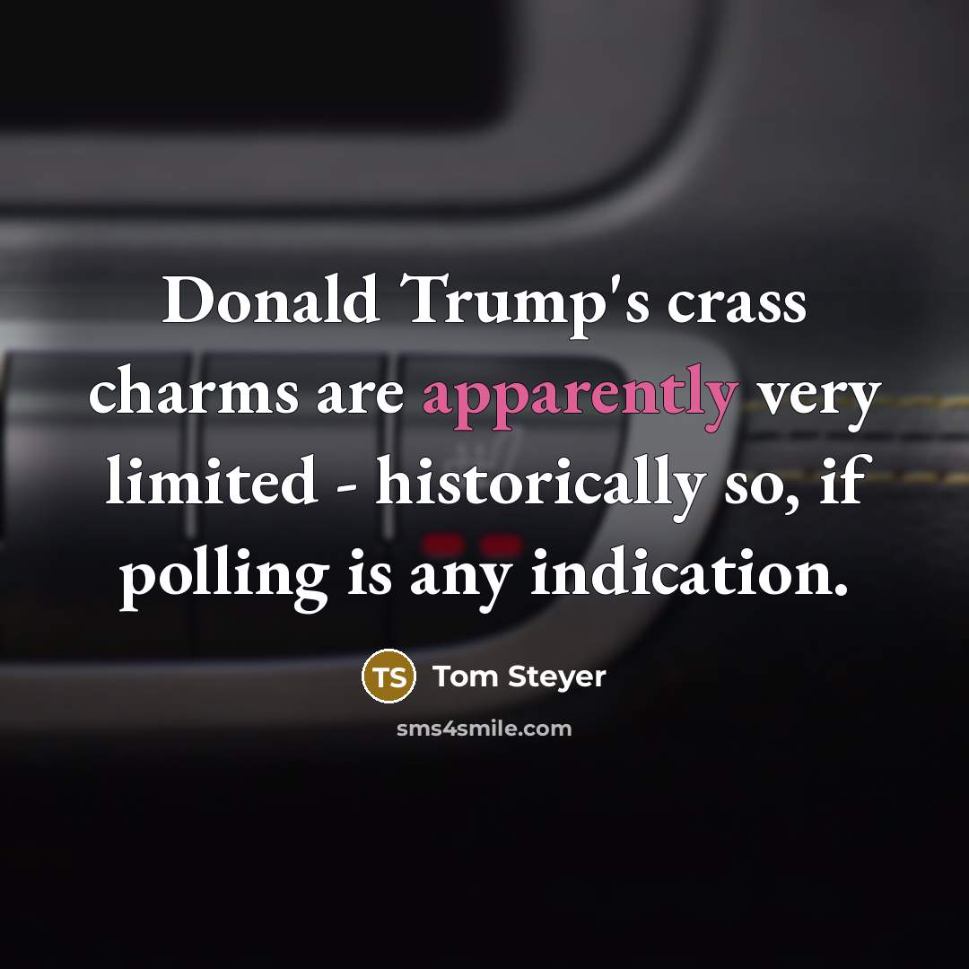 “Donald Trump's crass charms are apparently very limited - historically so, if polling is any indication.” quote by Tom Steyer