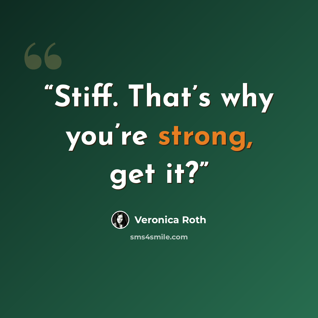 “Stiff. That’s why you’re strong, get it?” quote by Veronica Roth