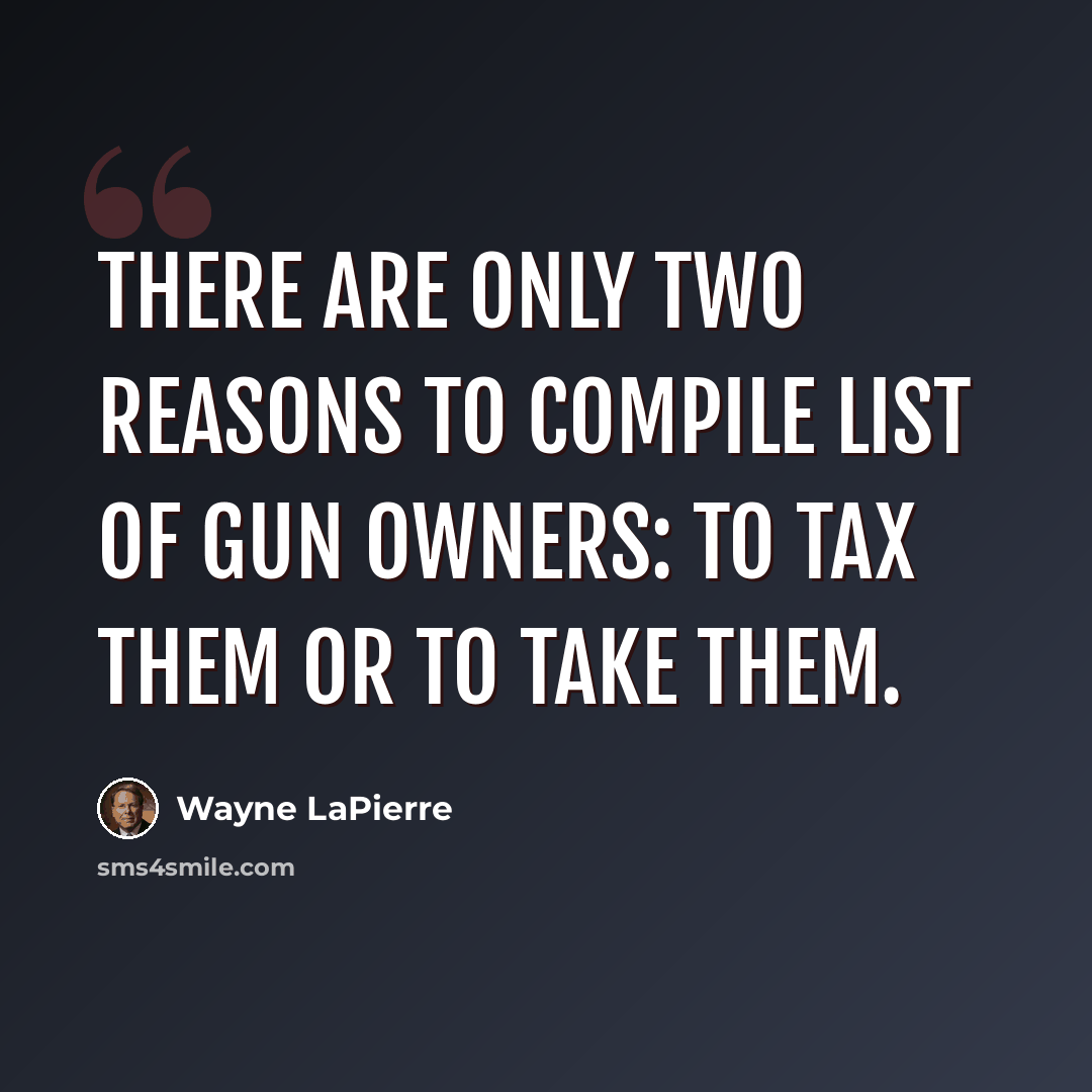 “There are only two reasons to compile list of gun owners: to tax them or to take them.” quote by Wayne LaPierre