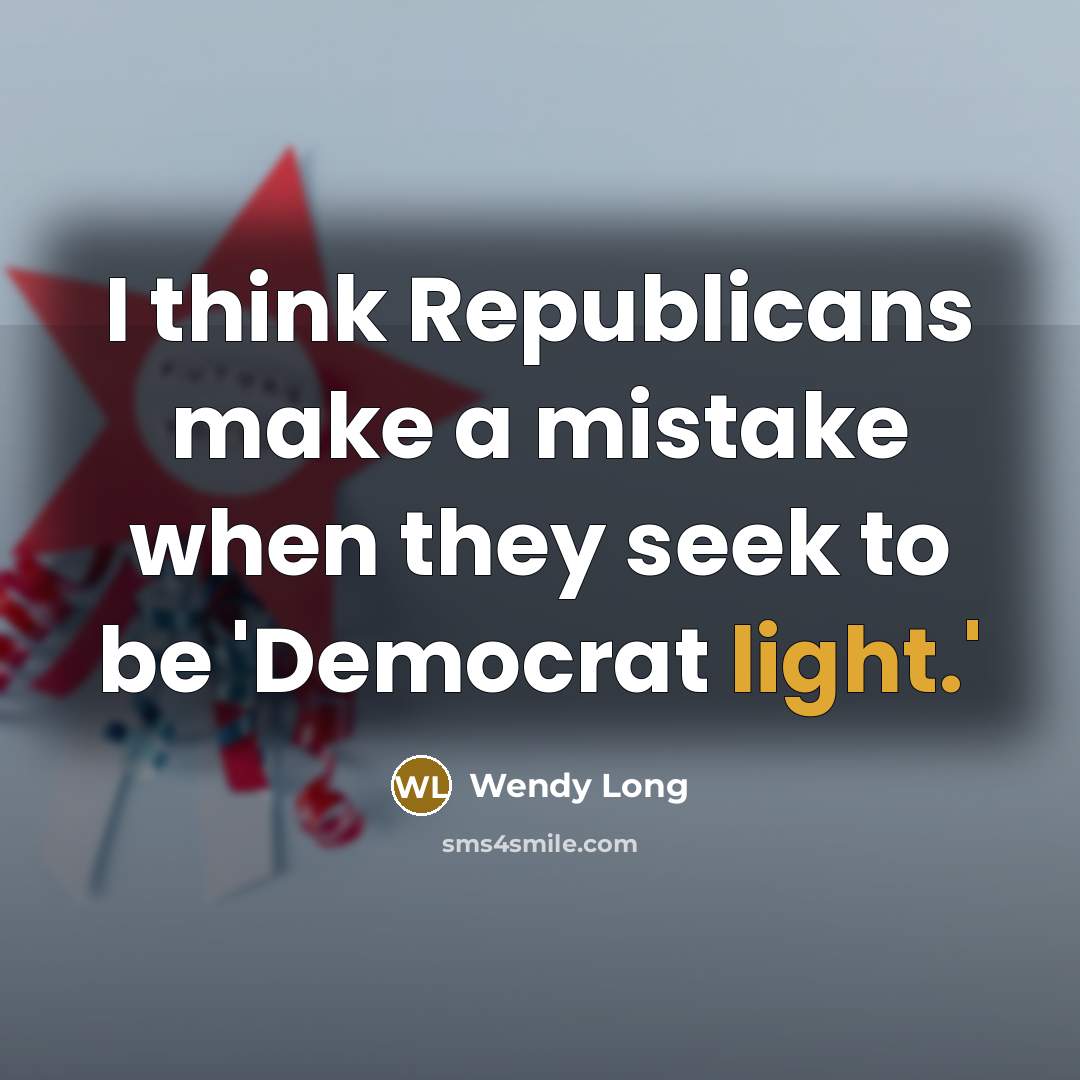 “I think Republicans make a mistake when they seek to be 'Democrat light.'” quote by Wendy Long
