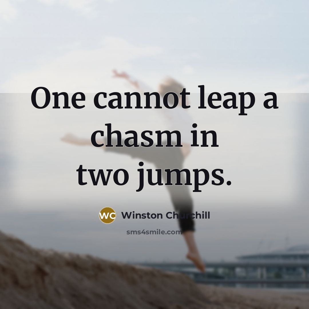 “One cannot leap a chasm in two jumps.” quote by Winston Churchill