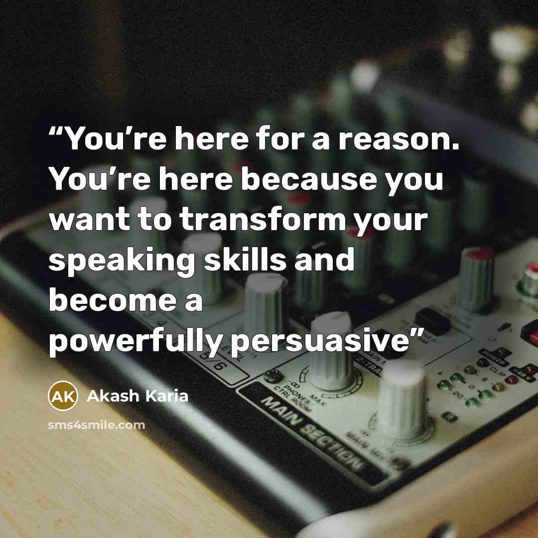 “You’re here for a reason. You’re here because you want to transform your speaking skills and become a powerfully persuasive” quote by Akash Karia