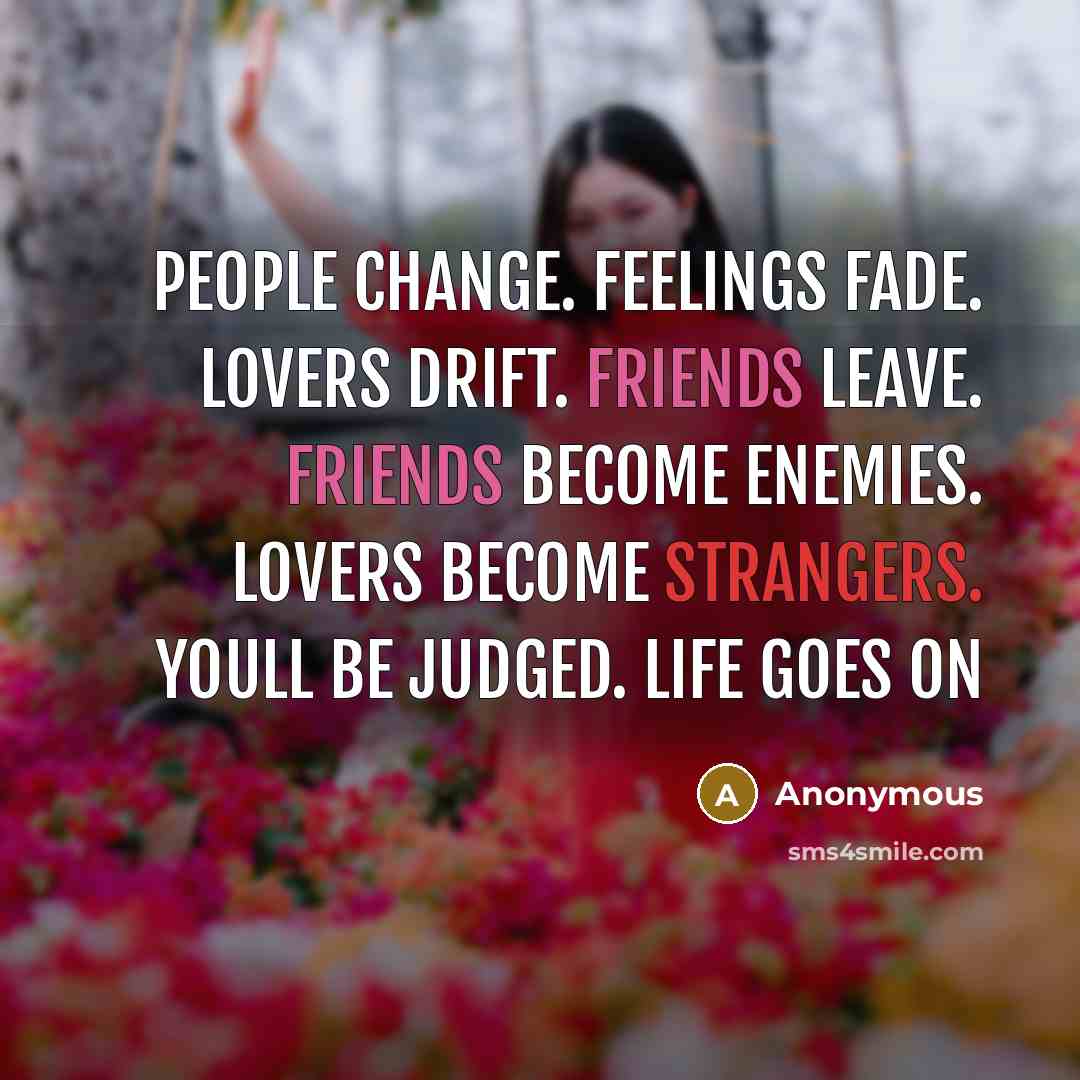 “People change. Feelings fade. Lovers drift. Friends leave. Friends become enemies. Lovers become strangers. Youll be judged. Life Goes On” quote by Anonymous