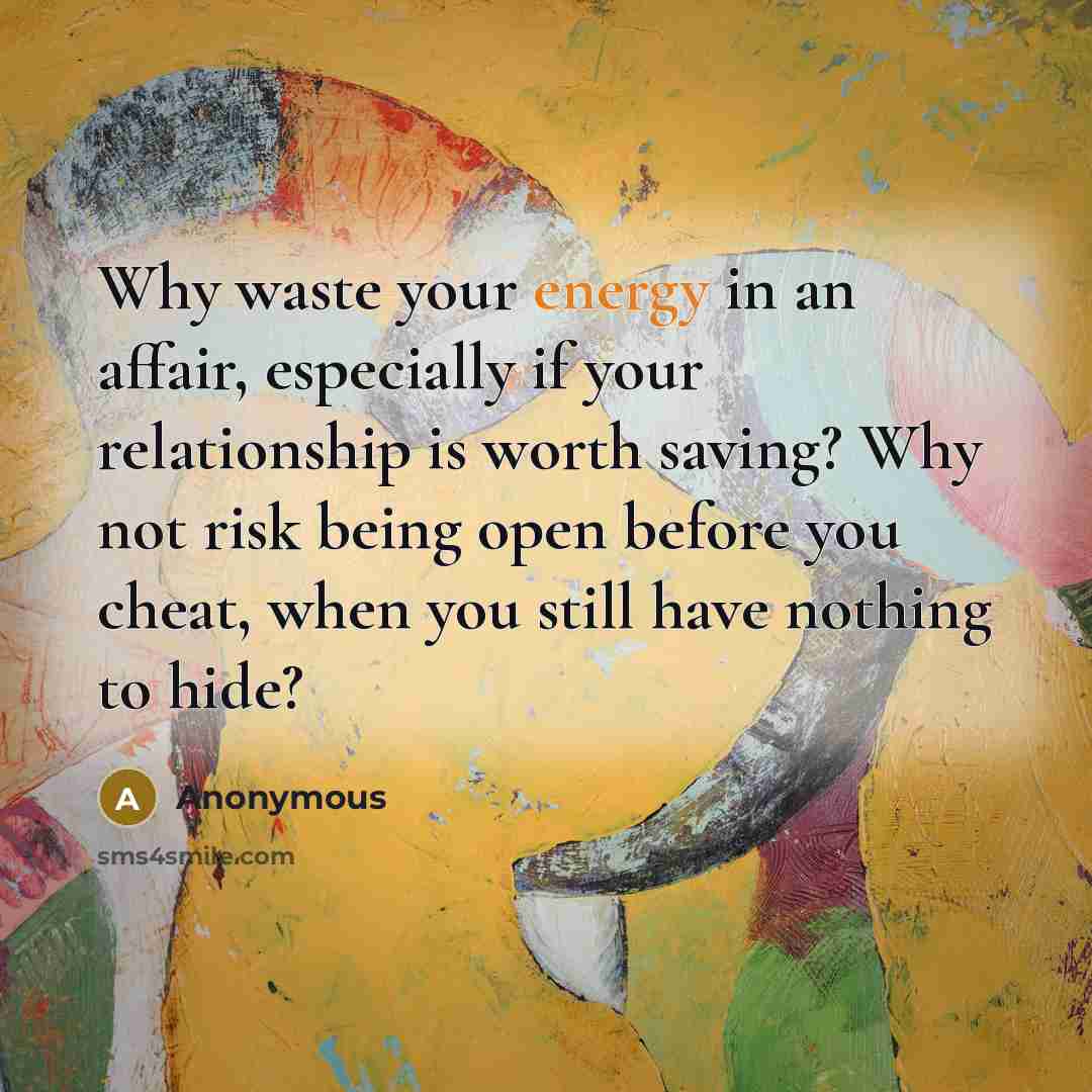 “Why waste your energy in an affair, especially if your relationship is worth saving? Why not risk being open before you cheat, when you still have nothing to hide?” quote by Anonymous