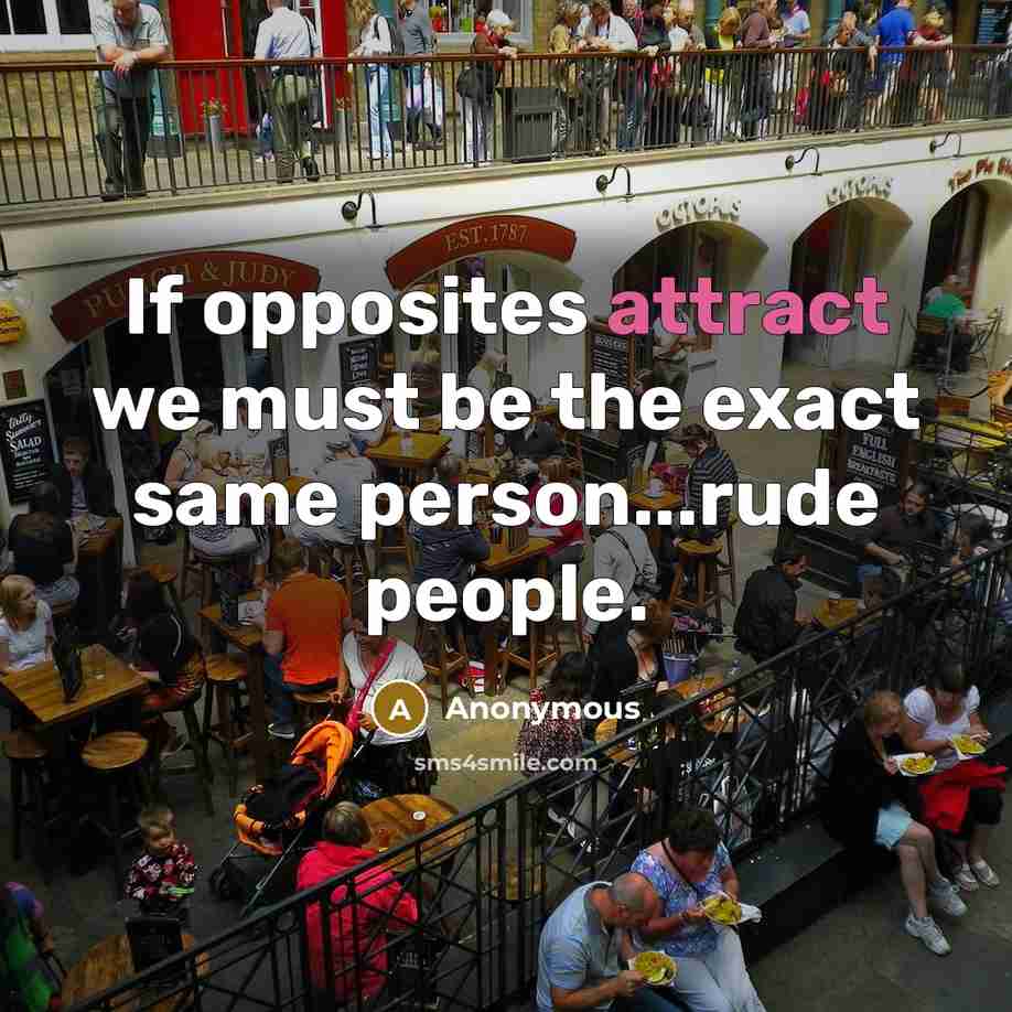 “If opposites attract we must be the exact same person...rude people.” quote by Anonymous