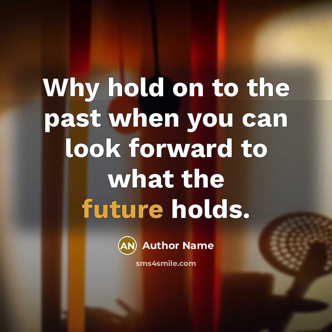 “Why hold on to the past when you can look forward to what the future holds.” quote by Author Name