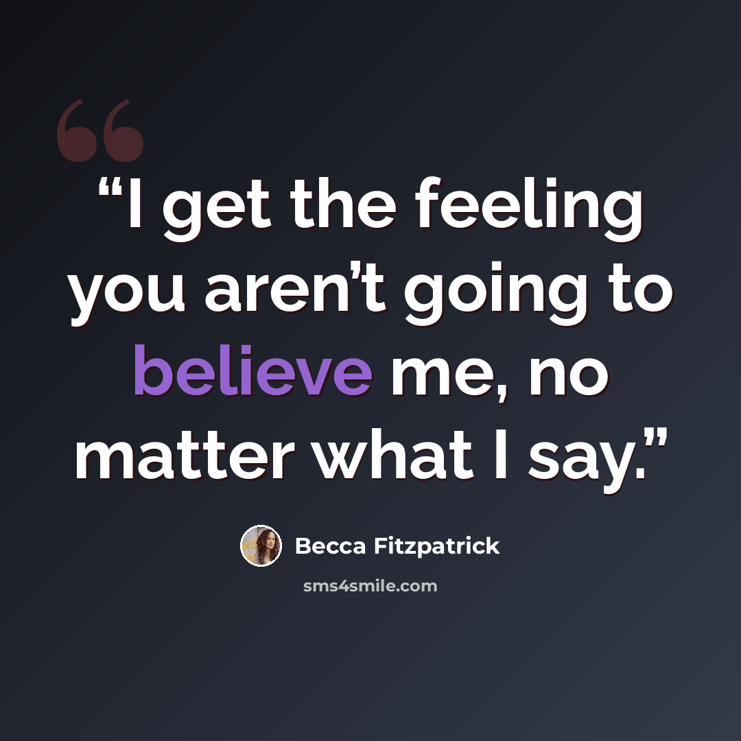 “I get the feeling you aren’t going to believe me, no matter what I say.” quote by Becca Fitzpatrick