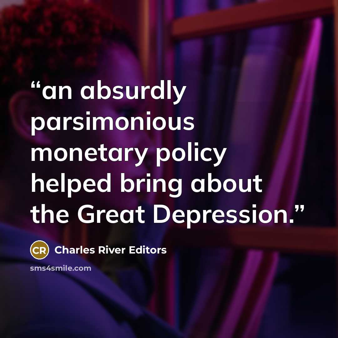 “an absurdly parsimonious monetary policy helped bring about the Great Depression.” quote by Charles River Editors
