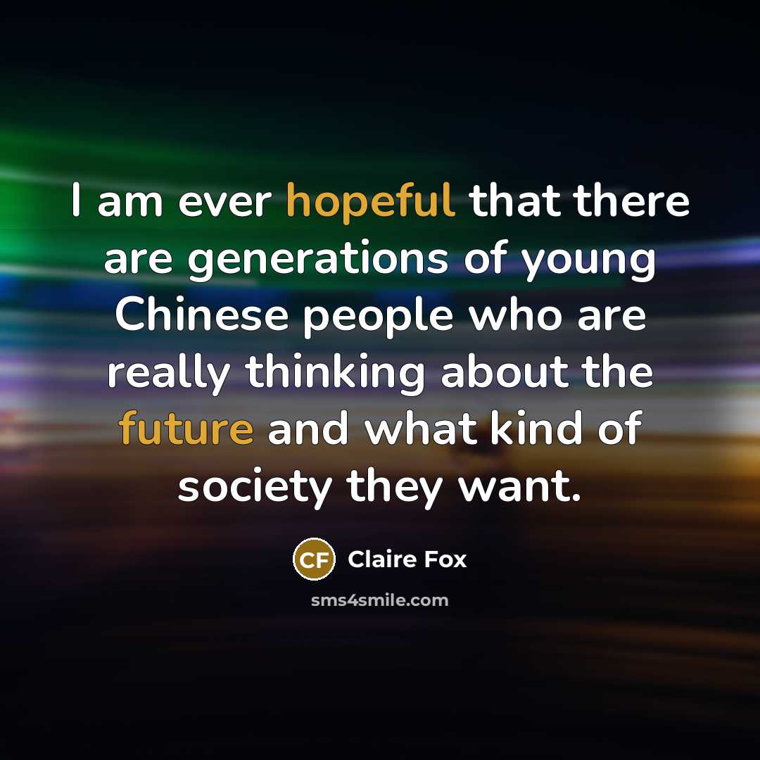 “I am ever hopeful that there are generations of young Chinese people who are really thinking about the future and what kind of society they want.” quote by Claire Fox