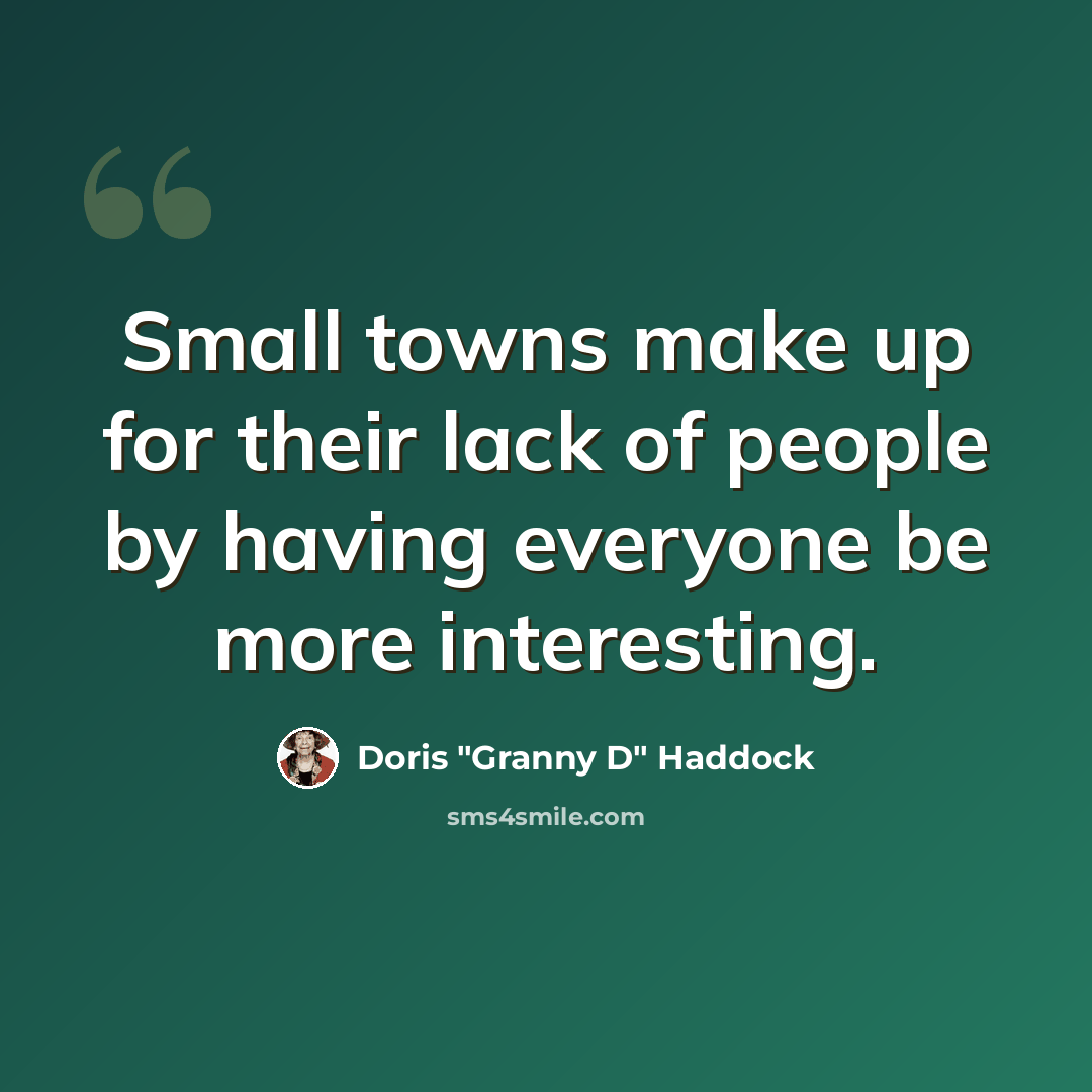 “Small towns make up for their lack of people by having everyone be more interesting.” quote by Doris "Granny D" Haddock