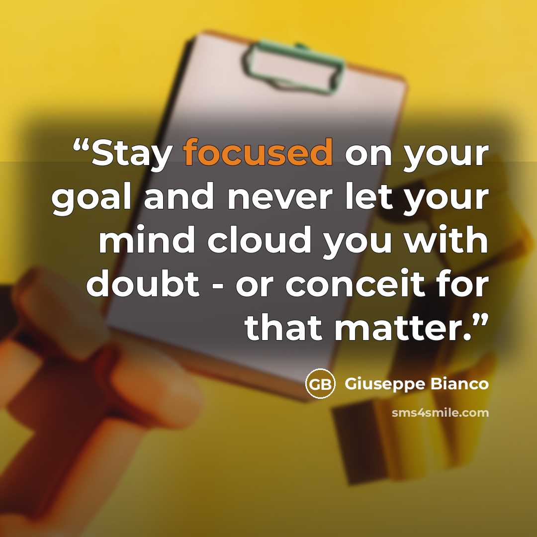 “Stay focused on your goal and never let your mind cloud you with doubt - or conceit for that matter.” quote by Giuseppe Bianco