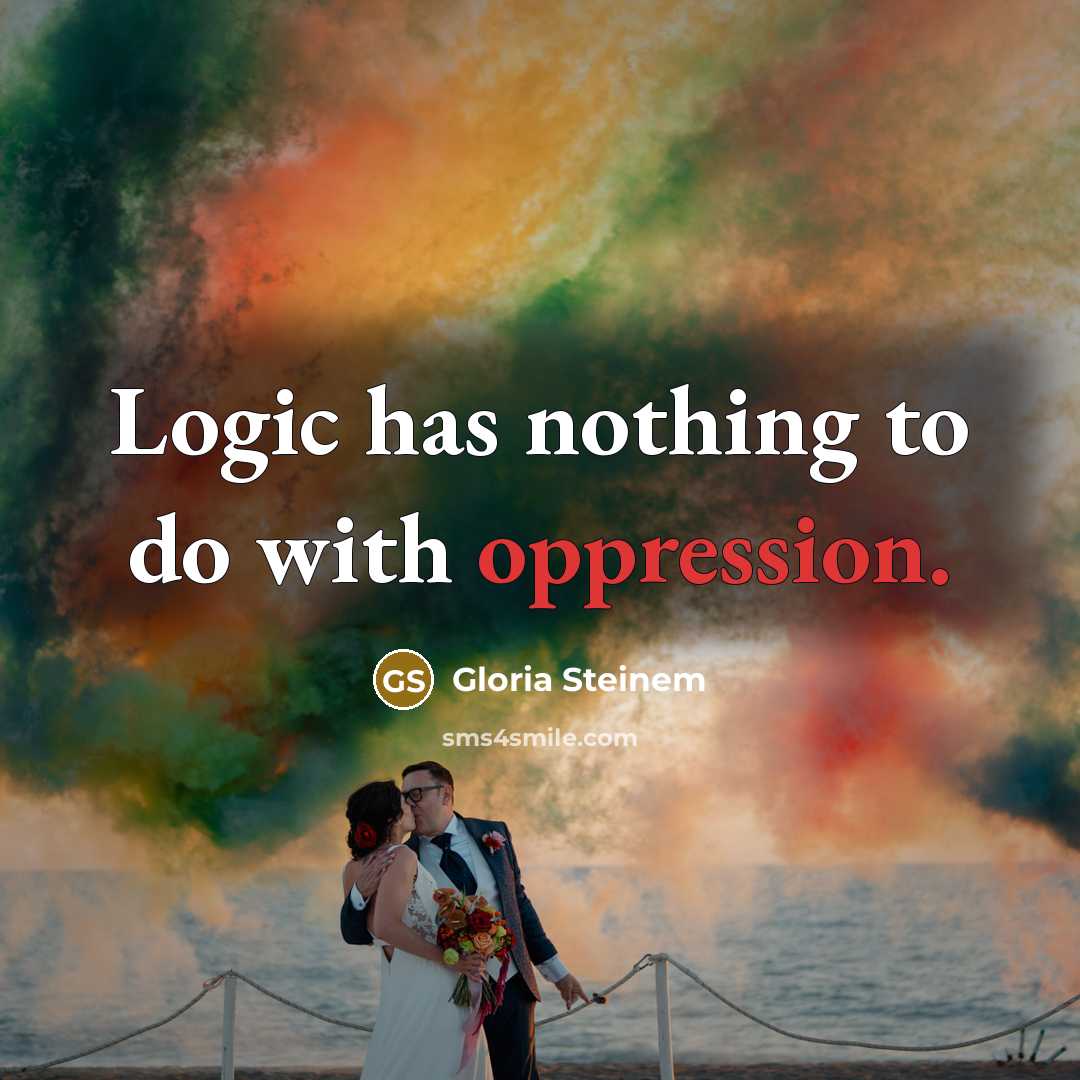 “Logic has nothing to do with oppression.” quote by Gloria Steinem