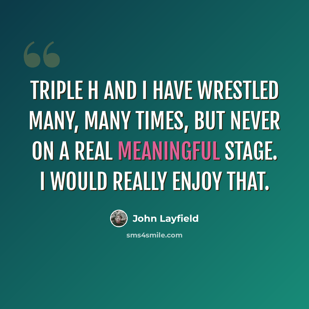 “Triple H and I have wrestled many, many times, but never on a real meaningful stage. I would really enjoy that.” quote by John Layfield