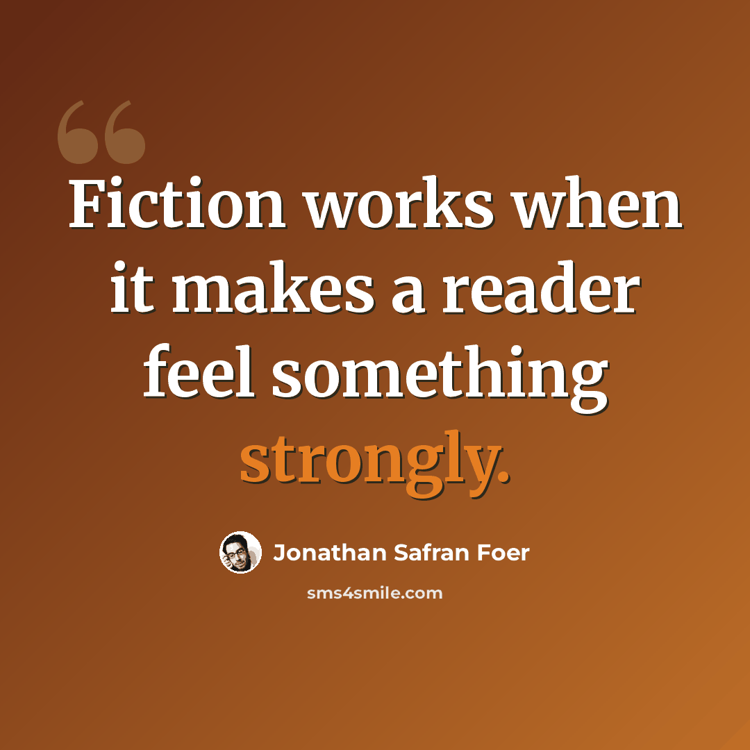 “Fiction works when it makes a reader feel something strongly.” quote by Jonathan Safran Foer