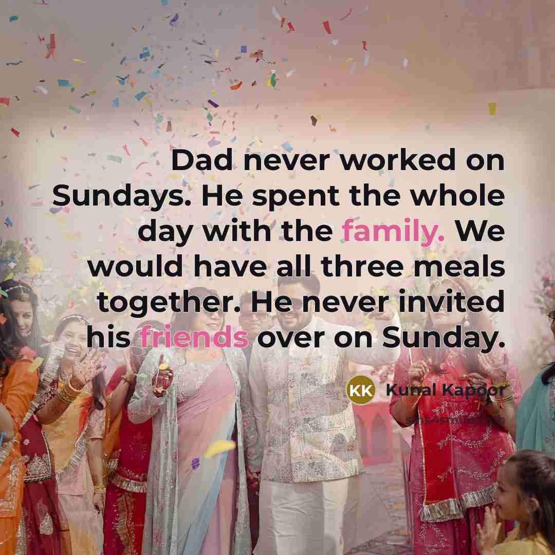 “Dad never worked on Sundays. He spent the whole day with the family. We would have all three meals together. He never invited his friends over on Sunday.” quote by Kunal Kapoor