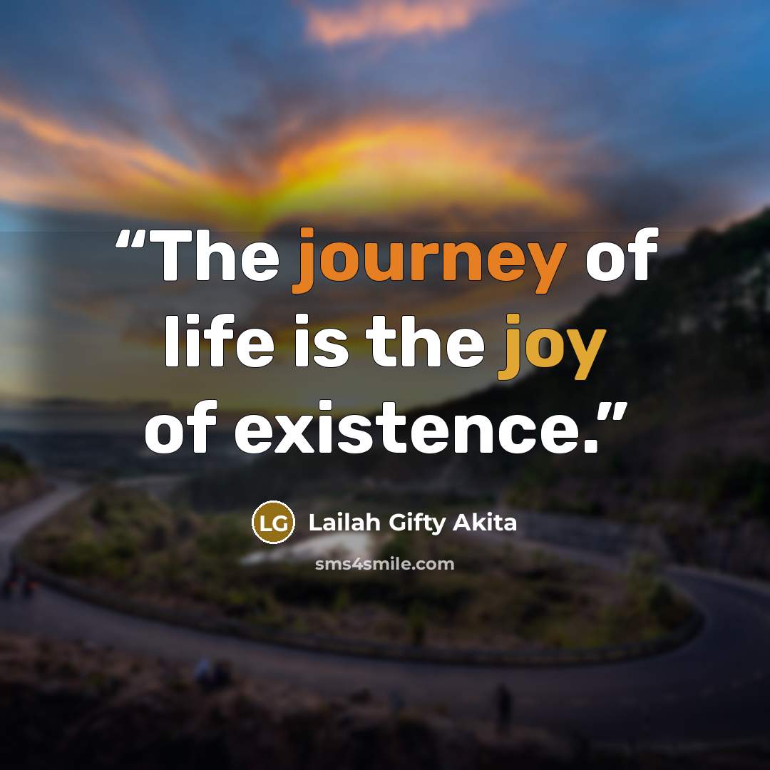 “The journey of life is the joy of existence.” quote by Lailah Gifty Akita