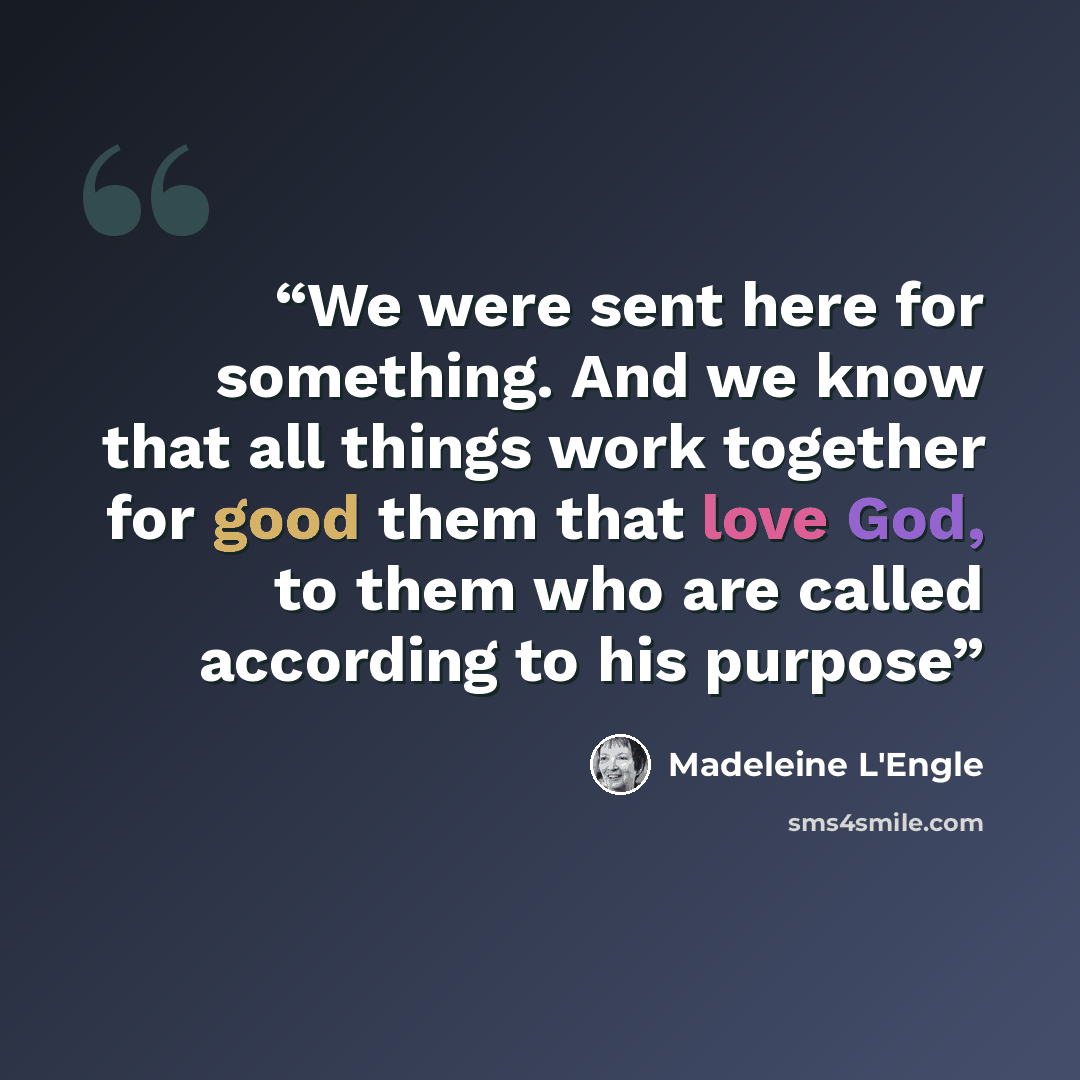 “We were sent here for something. And we know that all things work together for good them that love God, to them who are called according to his purpose” quote by Madeleine L'Engle