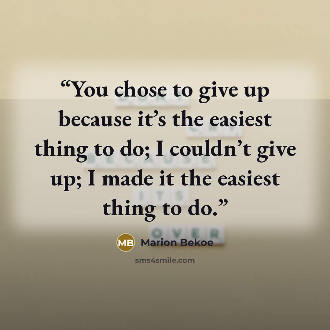 “You chose to give up because it’s the easiest thing to do; I couldn’t give up; I made it the easiest thing to do.” quote by Marion Bekoe