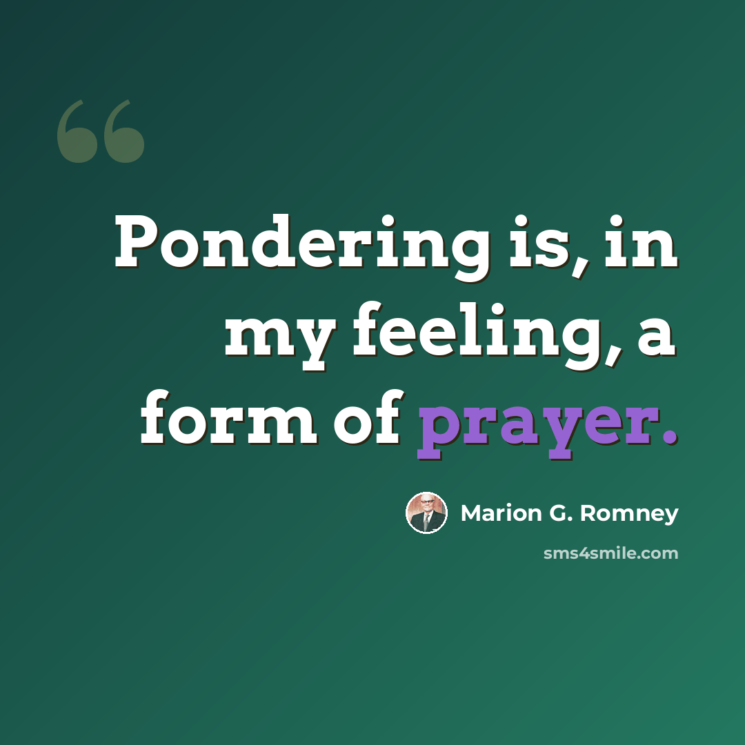 “Pondering is, in my feeling, a form of prayer.” quote by Marion G. Romney