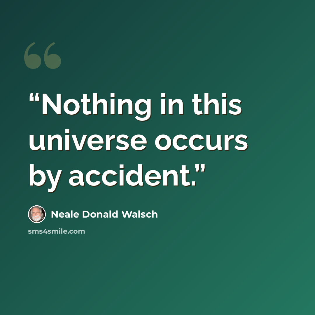 “Nothing in this universe occurs by accident.” quote by Neale Donald Walsch
