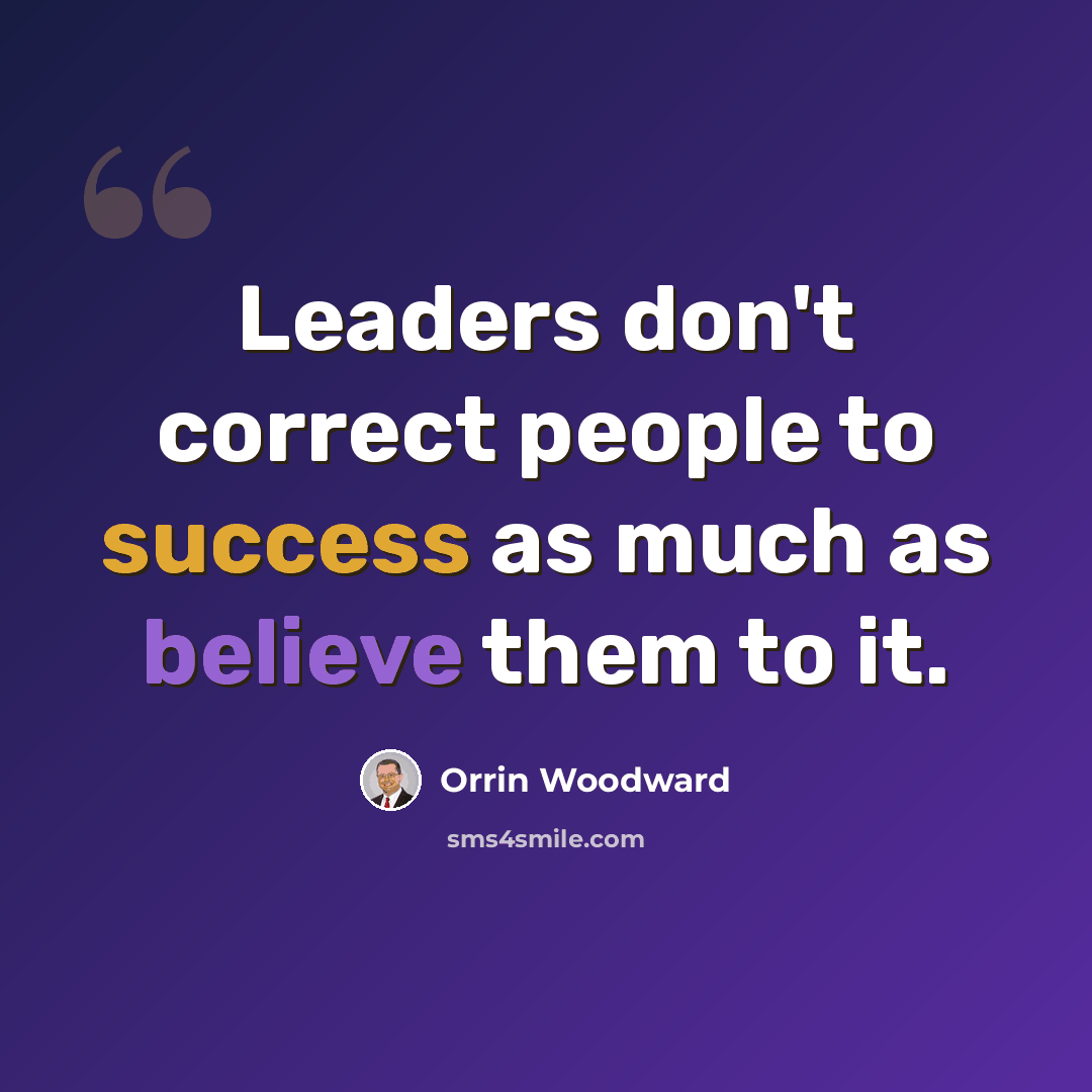 “Leaders don't correct people to success as much as believe them to it.” quote by Orrin Woodward