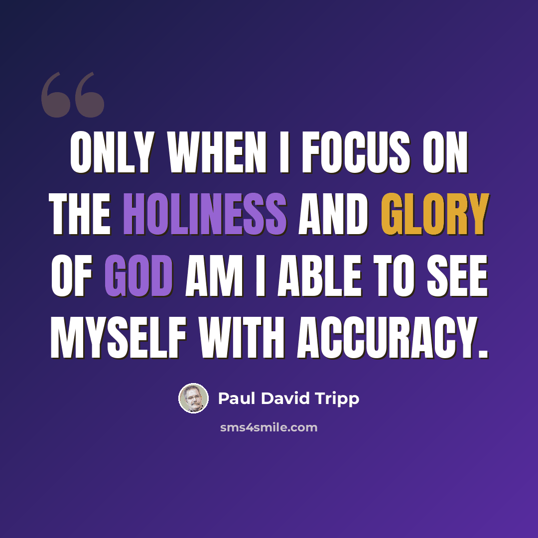 “Only when I focus on the holiness and glory of God am I able to see myself with accuracy.” quote by Paul David Tripp