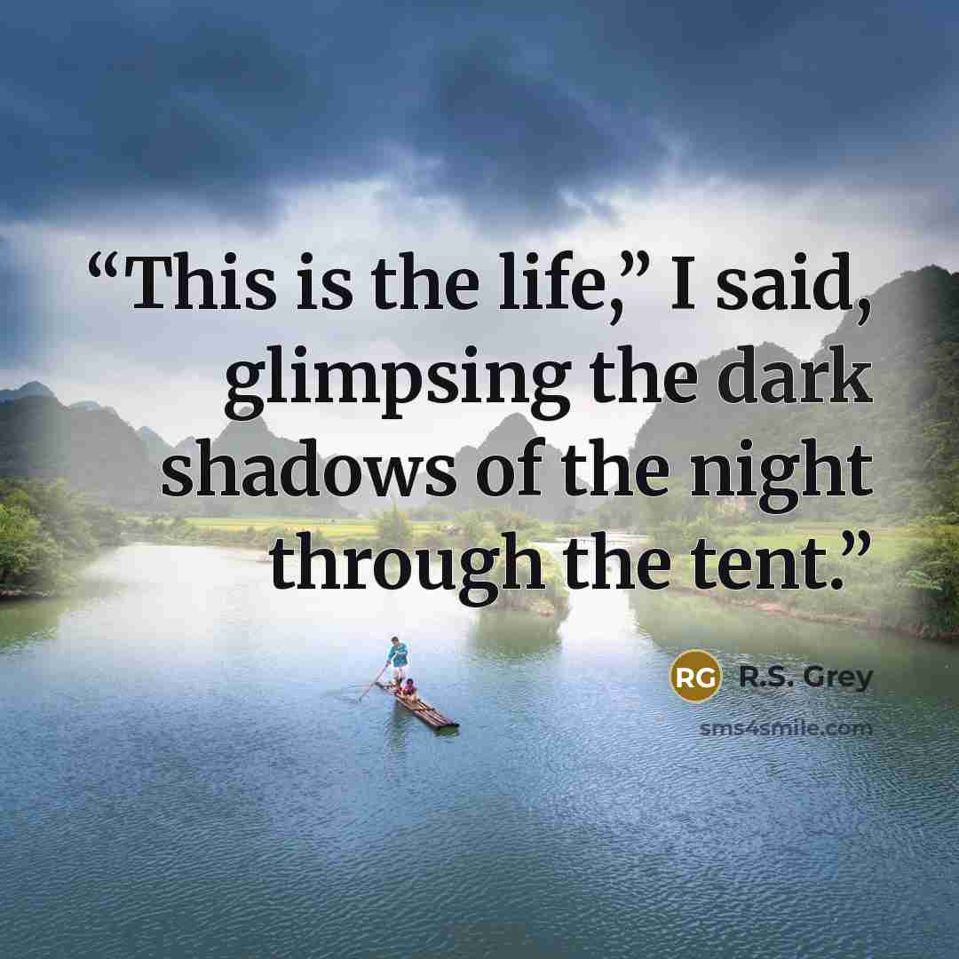 “This is the life,” I said, glimpsing the dark shadows of the night through the tent.” quote by R.S. Grey
