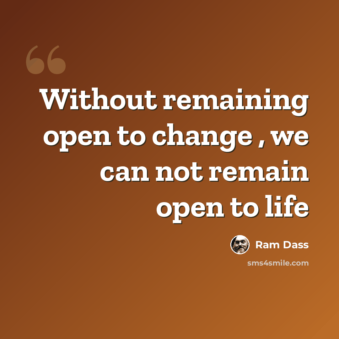 “Without remaining open to change , we can not remain open to life” quote by Ram Dass