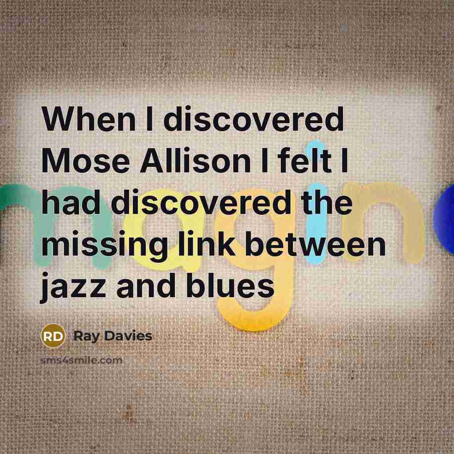 “When I discovered Mose Allison I felt I had discovered the missing link between jazz and blues” quote by Ray Davies