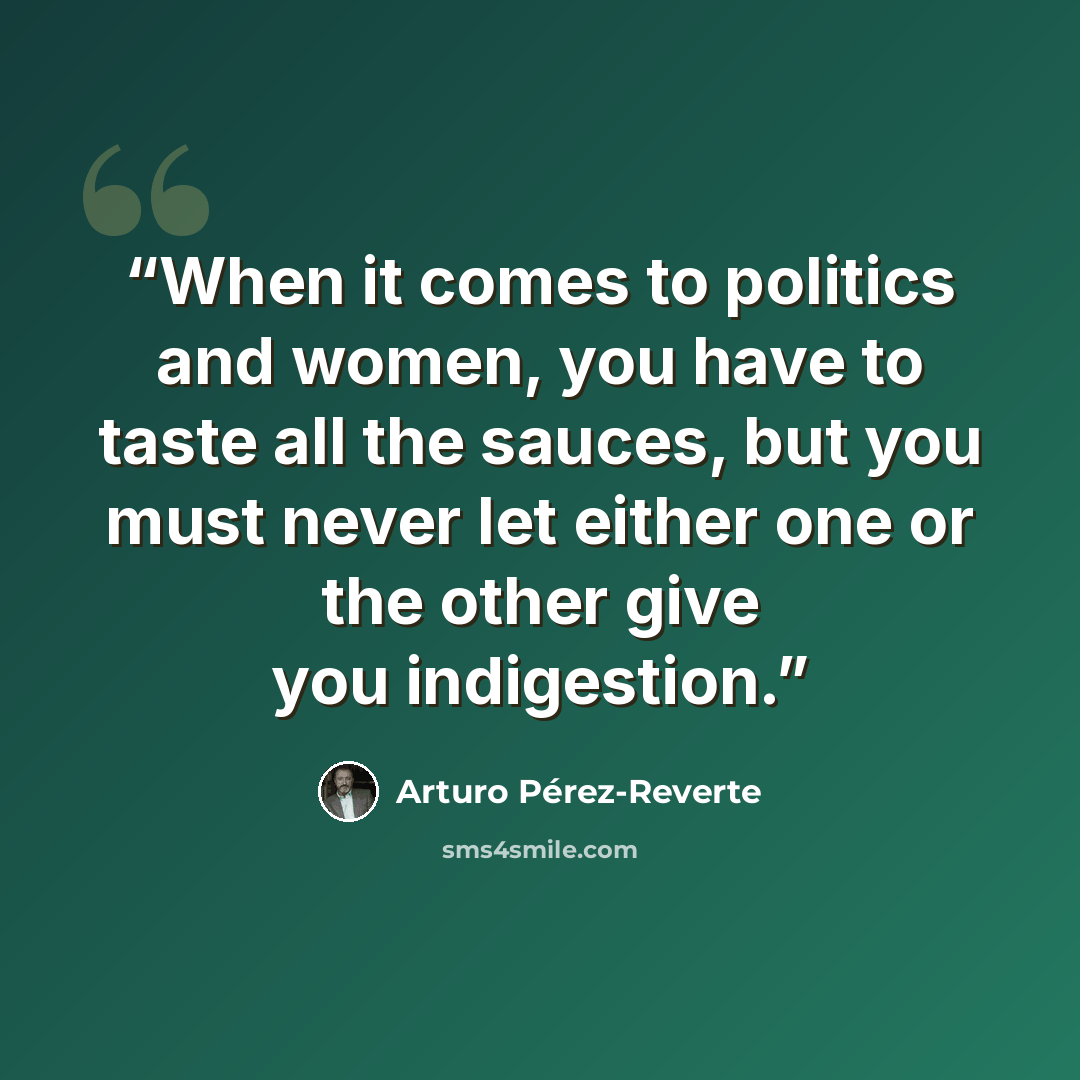 “When it comes to politics and women, you have to taste all the sauces, but you must never let either one or the other give you indigestion.” quote by Arturo Pérez-Reverte