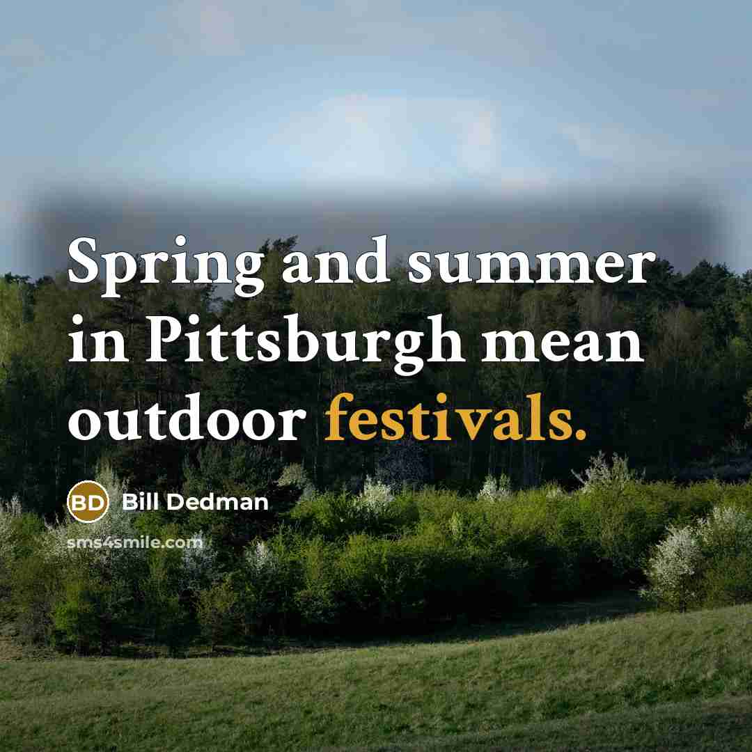 “Spring and summer in Pittsburgh mean outdoor festivals.” quote by Bill Dedman