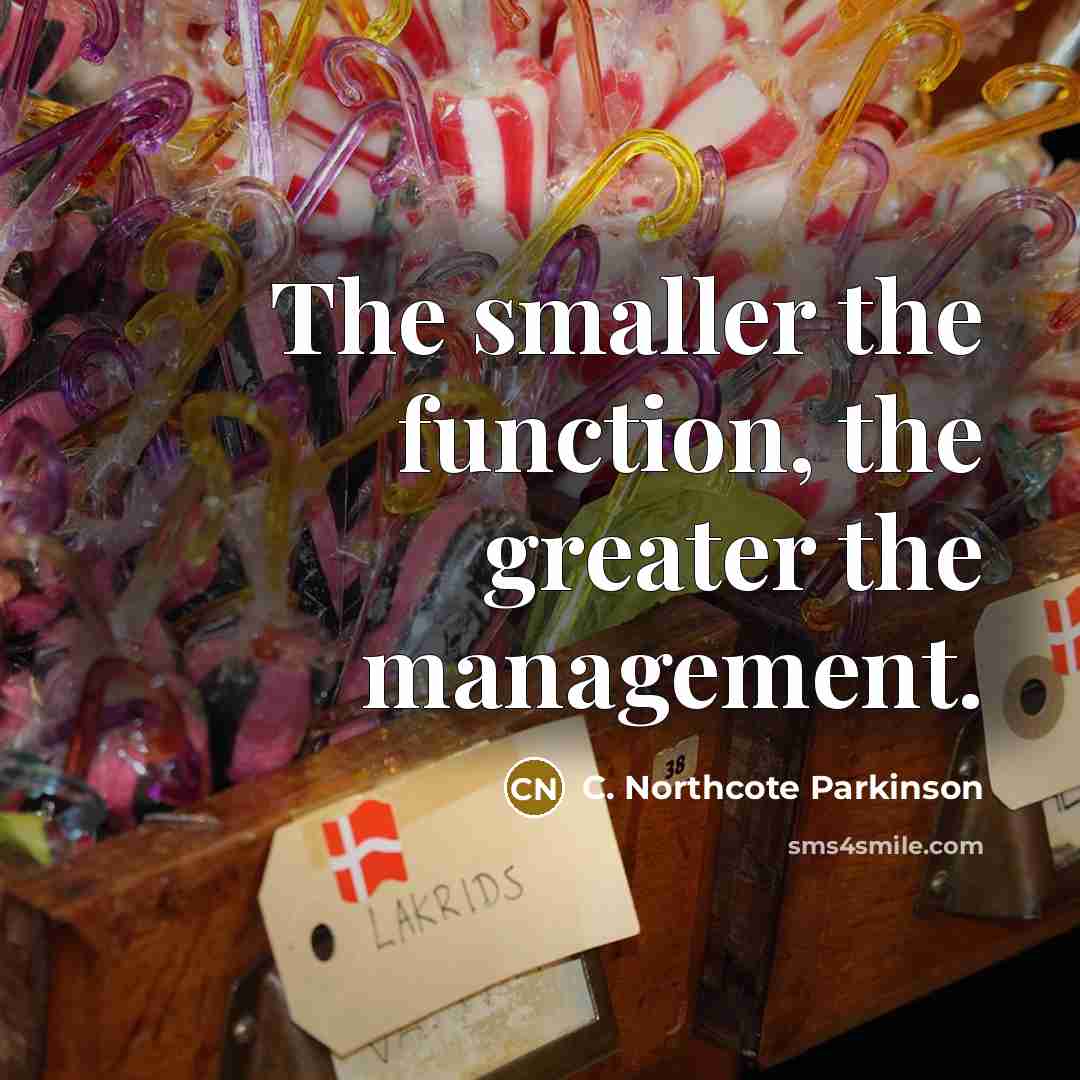 “The smaller the function, the greater the management.” quote by C. Northcote Parkinson