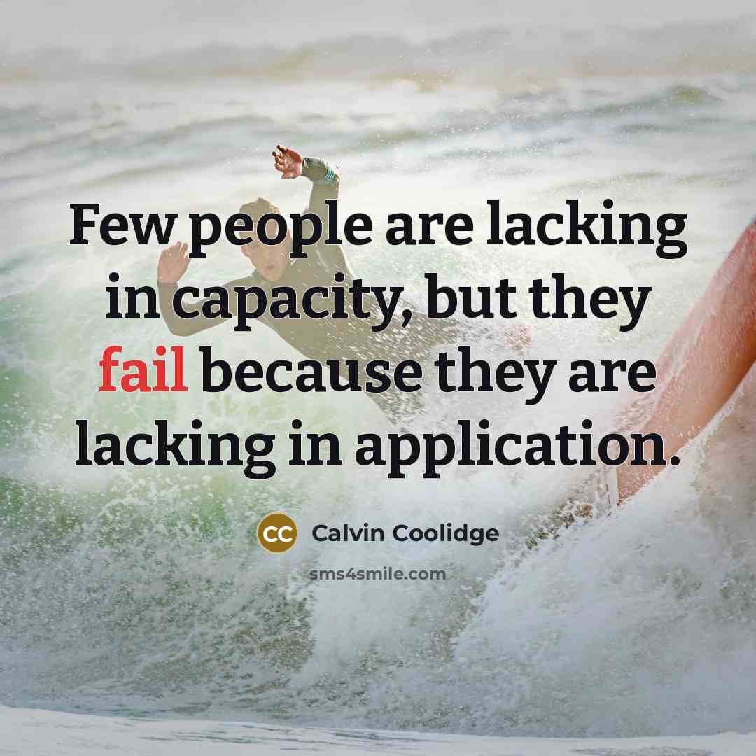 “Few people are lacking in capacity, but they fail because they are lacking in application.” quote by Calvin Coolidge