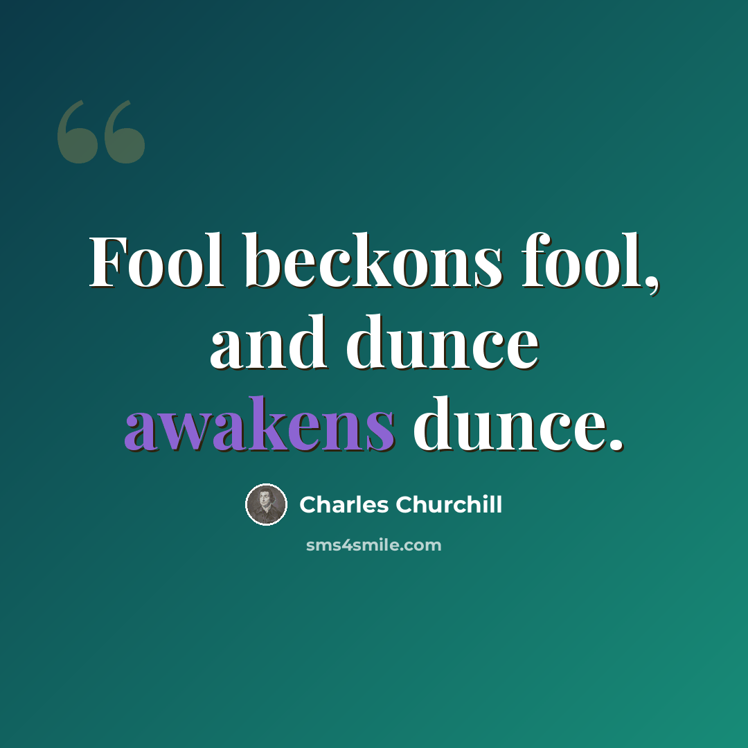 “Fool beckons fool, and dunce awakens dunce.” quote by Charles Churchill