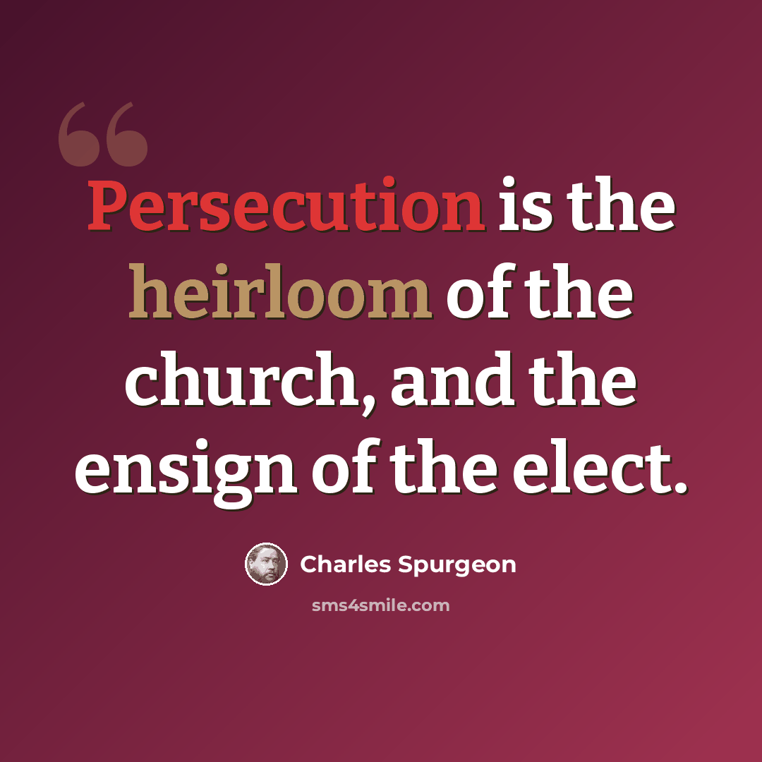 “Persecution is the heirloom of the church, and the ensign of the elect.” quote by Charles Spurgeon